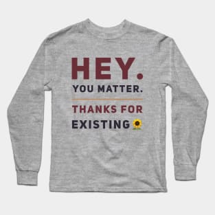 Hey You Matter. Thanks For Existing. Long Sleeve T-Shirt